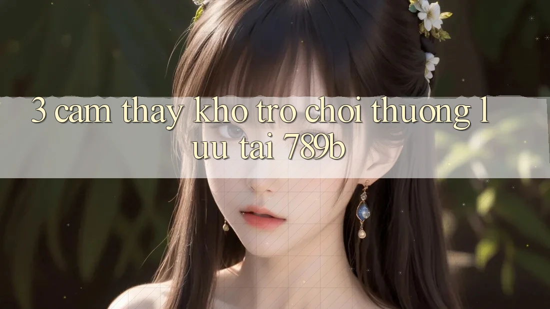 3. Cảm thấy Kho Trò chơi Thượng lưu Tại 789b