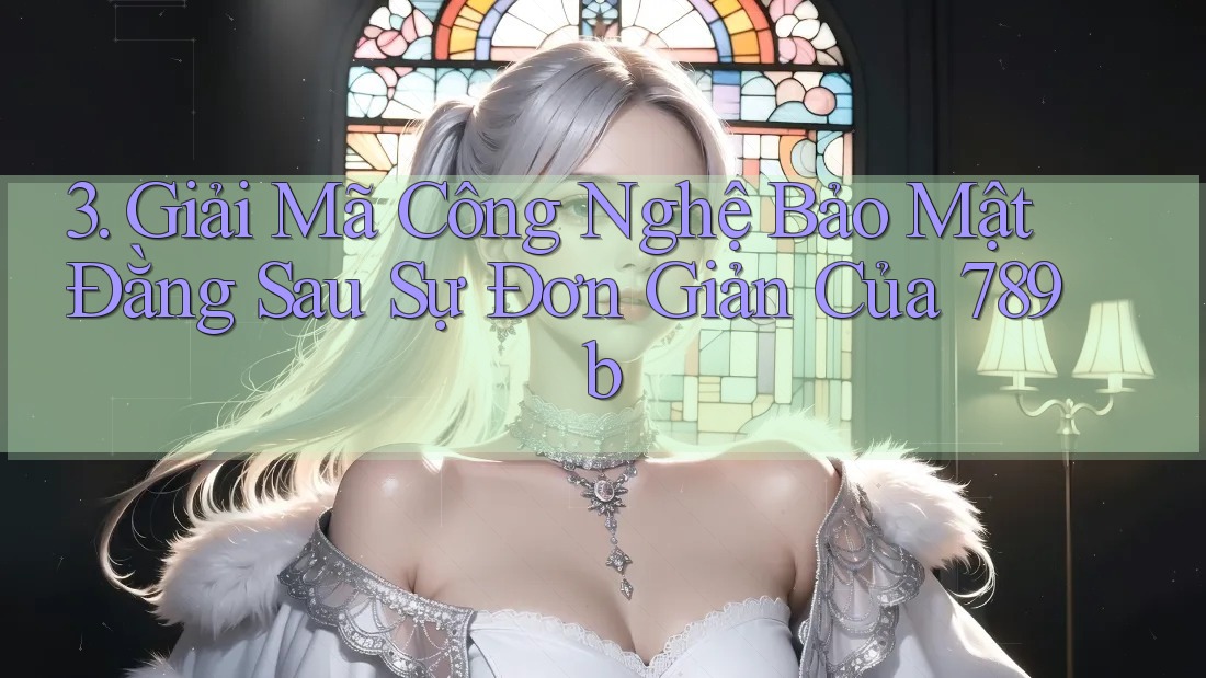 3. Giải Mã Công Nghệ Bảo Mật Đằng Sau Sự Đơn Giản Của 789b 3. Giải Mã Công Nghệ Bảo Mật Đằng Sau Sự Đơn Giản Của 789b