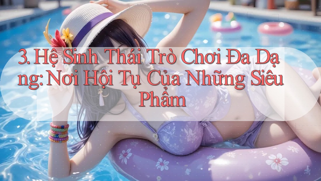 3. Hệ Sinh Thái Trò Chơi Đa Dạng: Nơi Hội Tụ Của Những Siêu Phẩm 3. Hệ Sinh Thái Trò Chơi Đa Dạng: Nơi Hội Tụ Của Những Siêu Phẩm