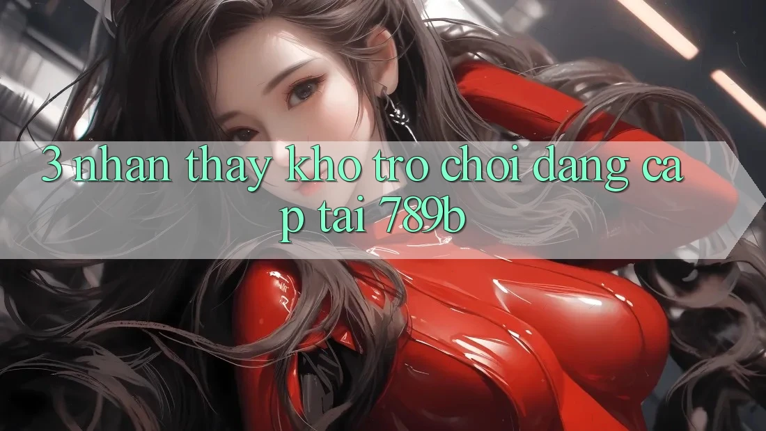 3. Nhận thấy Kho Trò chơi Đẳng cấp Tại 789b 3. Nhận thấy Kho Trò chơi Đẳng cấp Tại 789b