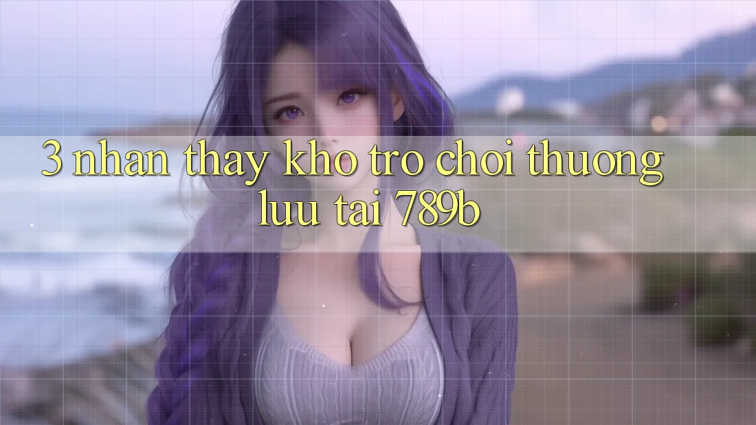 3. Nhận thấy Kho Trò chơi Thượng lưu Tại 789b