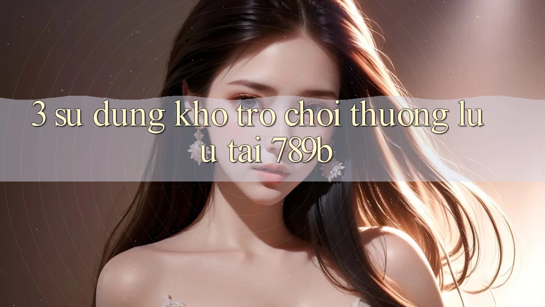 3. Sử dụng Kho Trò chơi Thượng lưu Tại 789b