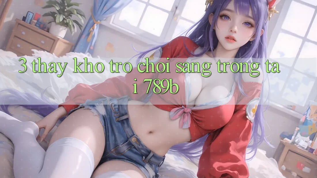 3. Thấy Kho Trò chơi Sang trọng Tại 789b 3. Thấy Kho Trò chơi Sang trọng Tại 789b