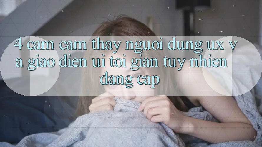 4. Cảm cảm thấy Người Dùng (UX) và Giao Diện (UI): Tối Giản Tuy nhiên Đẳng Cấp 4. Cảm cảm thấy Người Dùng (UX) và Giao Diện (UI): Tối Giản Tuy nhiên Đẳng Cấp