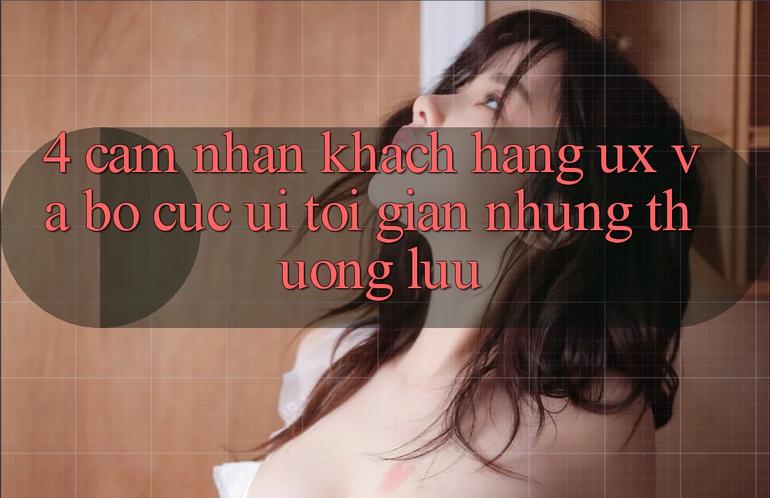 4. Cảm nhận Khách hàng (UX) và Bố cục (UI): Tối Giản Nhưng Thượng lưu 4. Cảm nhận Khách hàng (UX) và Bố cục (UI): Tối Giản Nhưng Thượng lưu