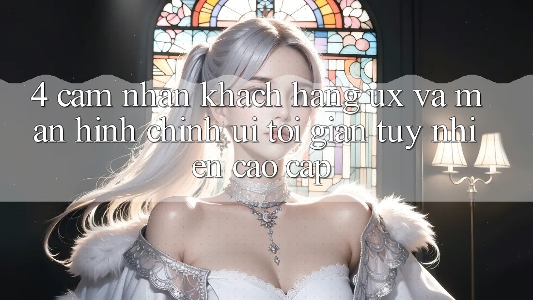 4. Cảm nhận Khách hàng (UX) và Màn hình chính (UI): Tối Giản Tuy nhiên Cao cấp 4. Cảm nhận Khách hàng (UX) và Màn hình chính (UI): Tối Giản Tuy nhiên Cao cấp