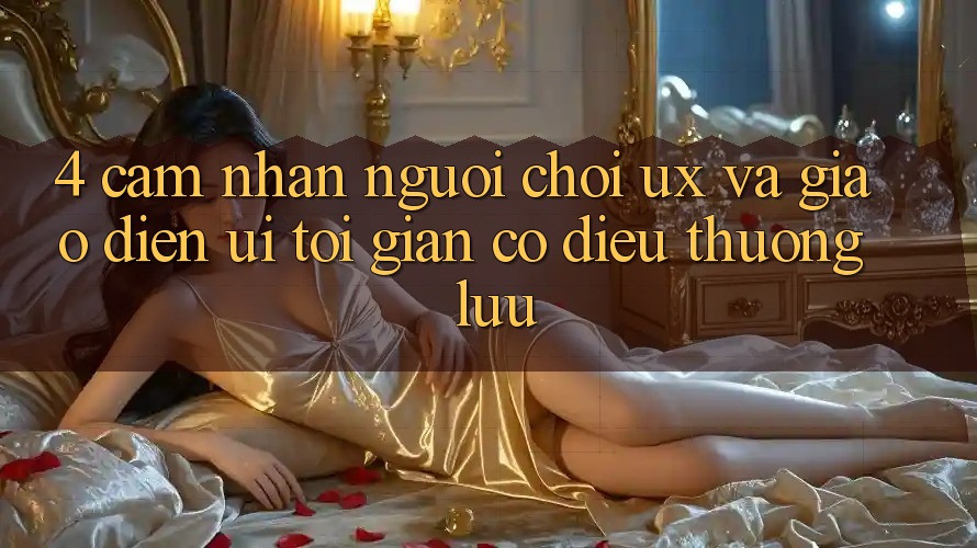 4. Cảm nhận Người chơi (UX) và Giao Diện (UI): Tối Giản Có điều Thượng lưu