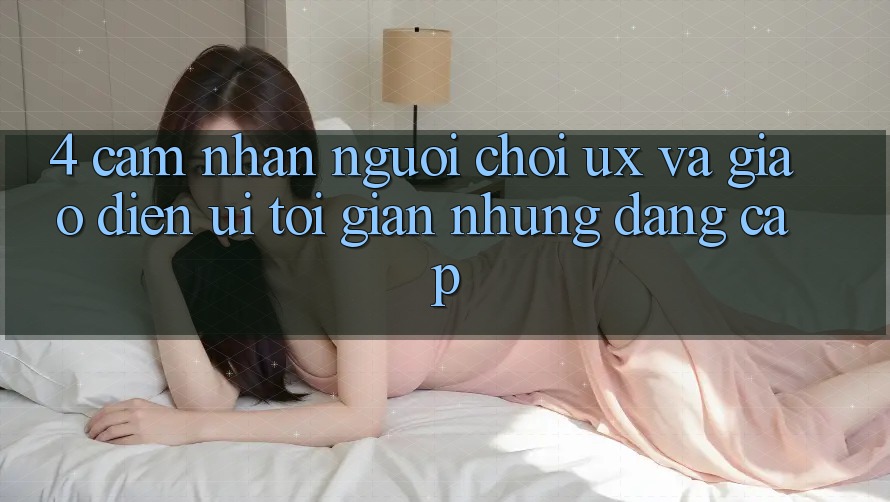 4. Cảm nhận Người chơi (UX) và Giao Diện (UI): Tối Giản Nhưng Đẳng Cấp 4. Cảm nhận Người chơi (UX) và Giao Diện (UI): Tối Giản Nhưng Đẳng Cấp