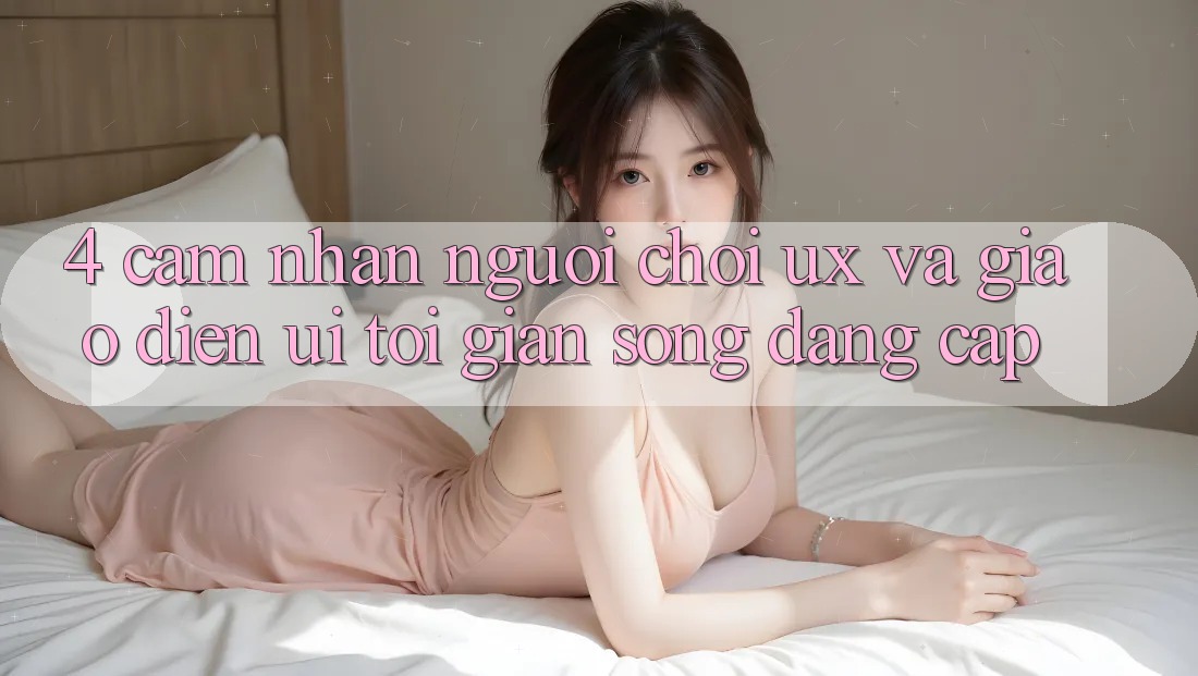 4. Cảm nhận Người chơi (UX) và Giao Diện (UI): Tối Giản Song Đẳng Cấp 4. Cảm nhận Người chơi (UX) và Giao Diện (UI): Tối Giản Song Đẳng Cấp