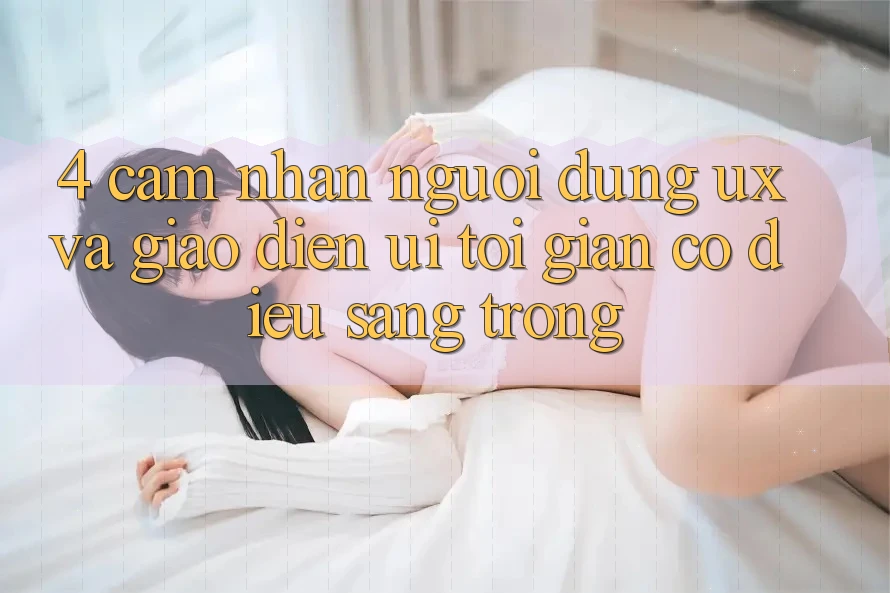 4. Cảm nhận Người Dùng (UX) và Giao Diện (UI): Tối Giản Có điều Sang trọng 4. Cảm nhận Người Dùng (UX) và Giao Diện (UI): Tối Giản Có điều Sang trọng