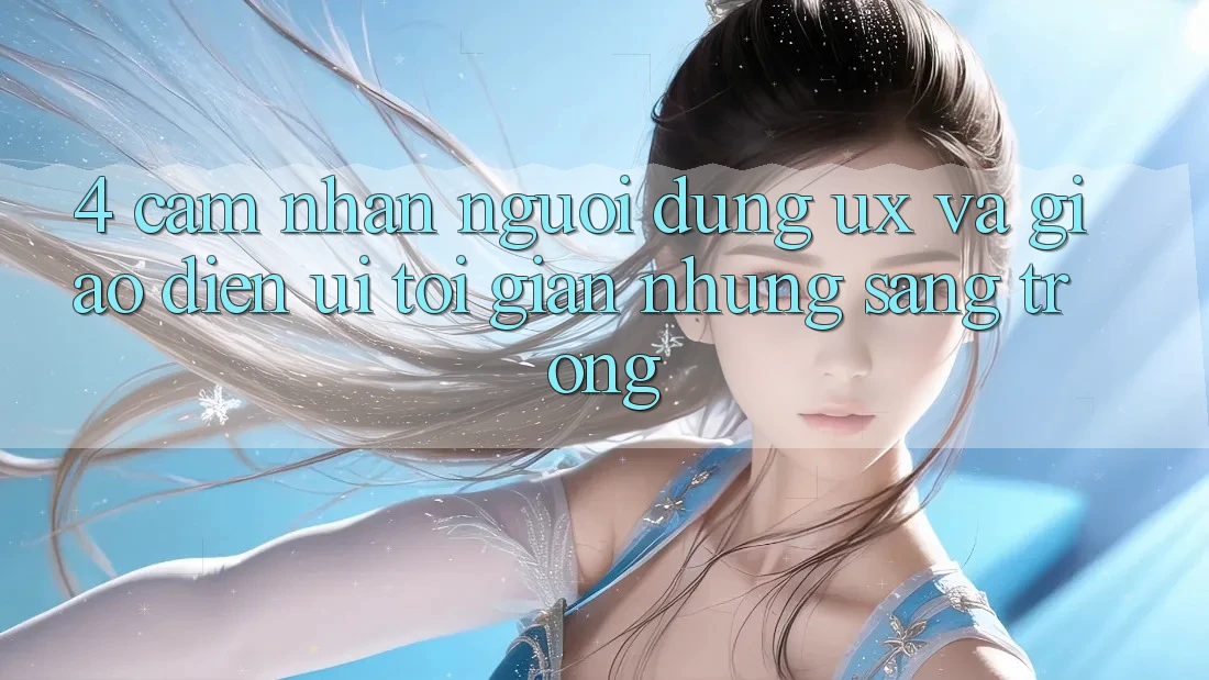 4. Cảm nhận Người Dùng (UX) và Giao Diện (UI): Tối Giản Nhưng Sang trọng 4. Cảm nhận Người Dùng (UX) và Giao Diện (UI): Tối Giản Nhưng Sang trọng