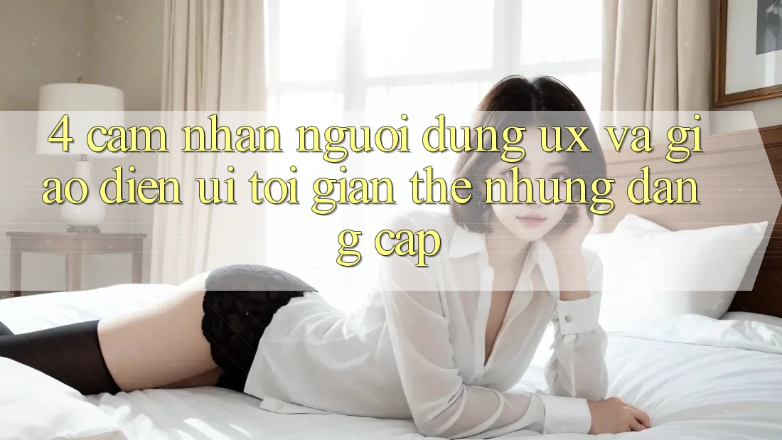 4. Cảm nhận Người Dùng (UX) và Giao Diện (UI): Tối Giản Thế nhưng Đẳng Cấp 4. Cảm nhận Người Dùng (UX) và Giao Diện (UI): Tối Giản Thế nhưng Đẳng Cấp