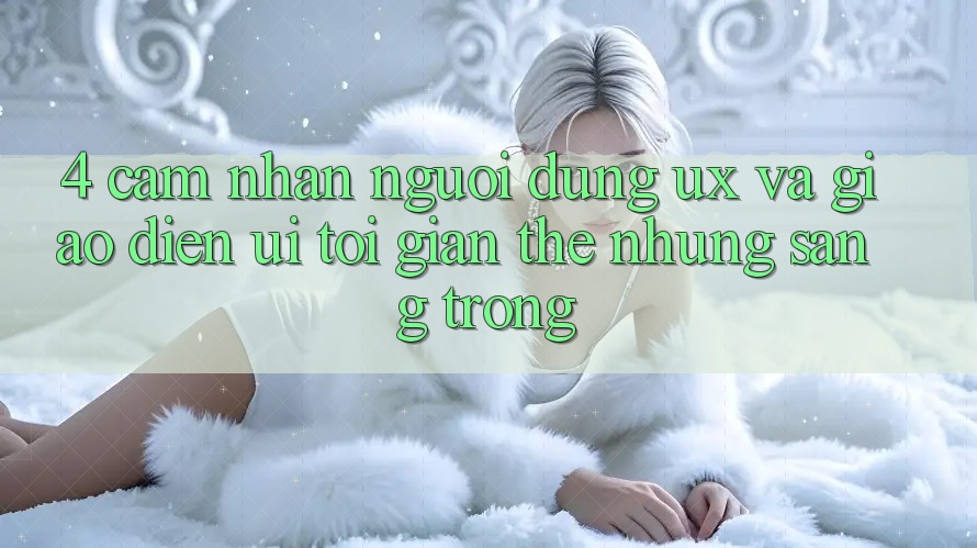 4. Cảm nhận Người Dùng (UX) và Giao Diện (UI): Tối Giản Thế nhưng Sang trọng 4. Cảm nhận Người Dùng (UX) và Giao Diện (UI): Tối Giản Thế nhưng Sang trọng