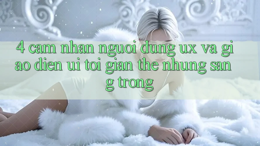 4. Cảm nhận Người Dùng (UX) và Giao Diện (UI): Tối Giản Thế nhưng Sang trọng 4. Cảm nhận Người Dùng (UX) và Giao Diện (UI): Tối Giản Thế nhưng Sang trọng