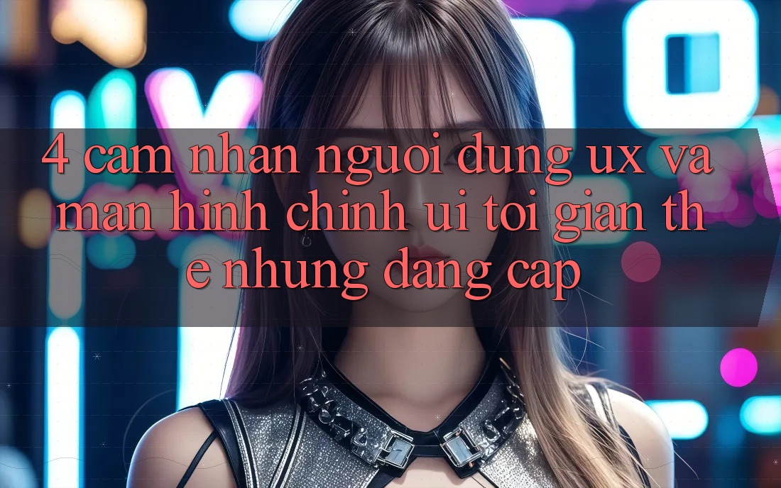 4. Cảm nhận Người Dùng (UX) và Màn hình chính (UI): Tối Giản Thế nhưng Đẳng Cấp