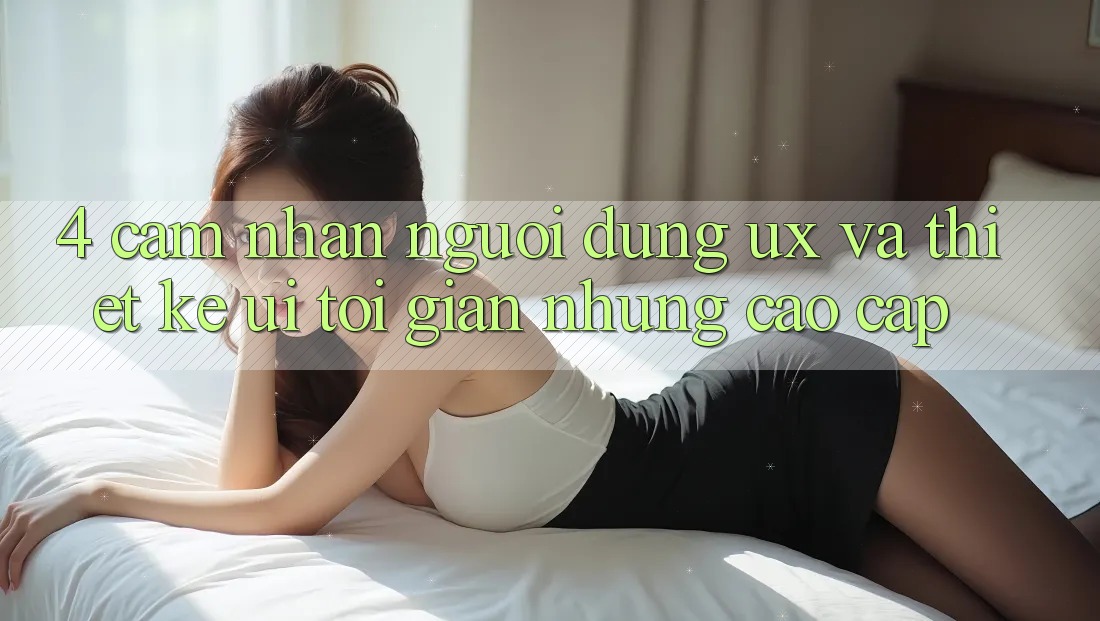 4. Cảm nhận Người Dùng (UX) và Thiết kế (UI): Tối Giản Nhưng Cao cấp 4. Cảm nhận Người Dùng (UX) và Thiết kế (UI): Tối Giản Nhưng Cao cấp