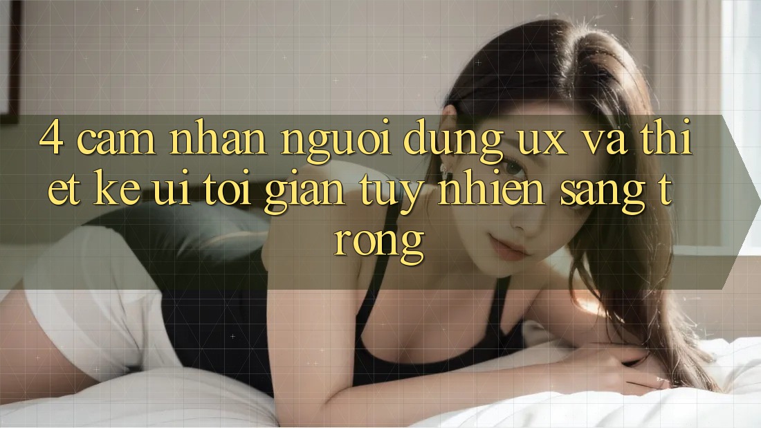 4. Cảm nhận Người Dùng (UX) và Thiết kế (UI): Tối Giản Tuy nhiên Sang trọng 4. Cảm nhận Người Dùng (UX) và Thiết kế (UI): Tối Giản Tuy nhiên Sang trọng