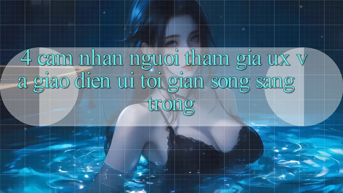 4. Cảm nhận Người tham gia (UX) và Giao Diện (UI): Tối Giản Song Sang trọng 4. Cảm nhận Người tham gia (UX) và Giao Diện (UI): Tối Giản Song Sang trọng