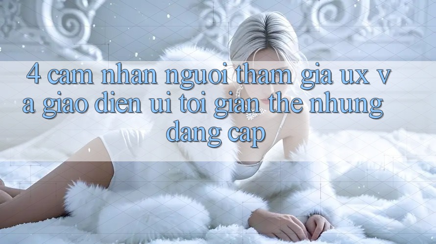 4. Cảm nhận Người tham gia (UX) và Giao Diện (UI): Tối Giản Thế nhưng Đẳng Cấp 4. Cảm nhận Người tham gia (UX) và Giao Diện (UI): Tối Giản Thế nhưng Đẳng Cấp