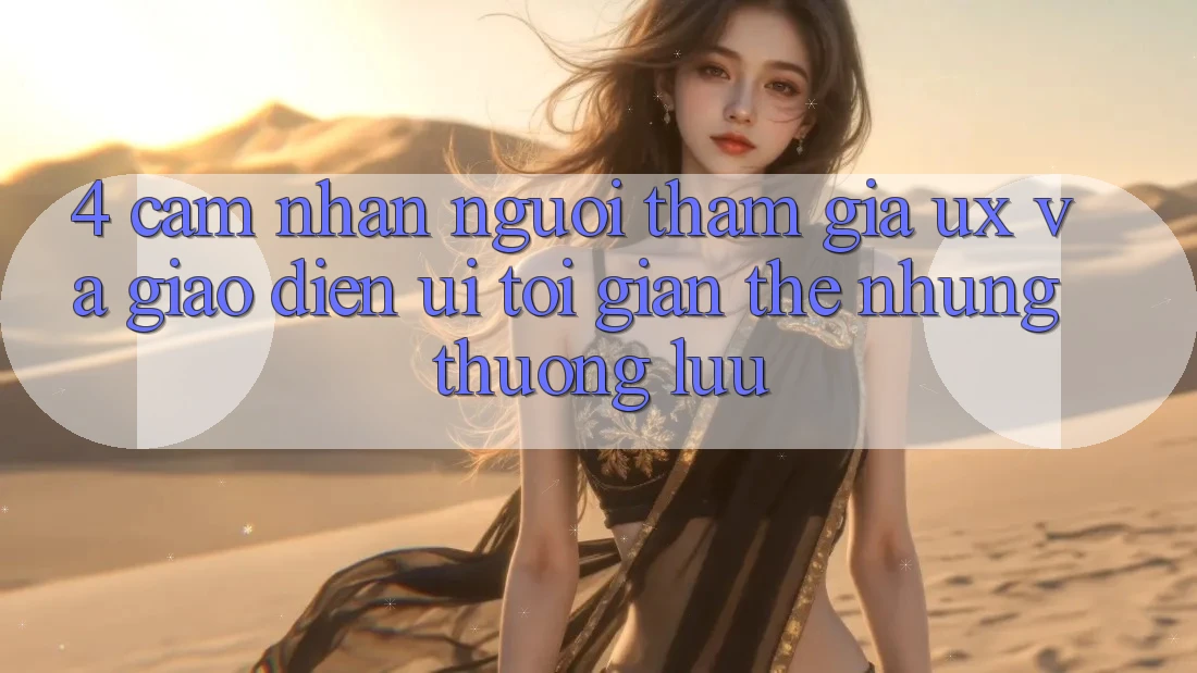 4. Cảm nhận Người tham gia (UX) và Giao Diện (UI): Tối Giản Thế nhưng Thượng lưu 4. Cảm nhận Người tham gia (UX) và Giao Diện (UI): Tối Giản Thế nhưng Thượng lưu