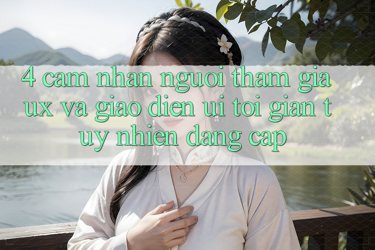 4. Cảm nhận Người tham gia (UX) và Giao Diện (UI): Tối Giản Tuy nhiên Đẳng Cấp