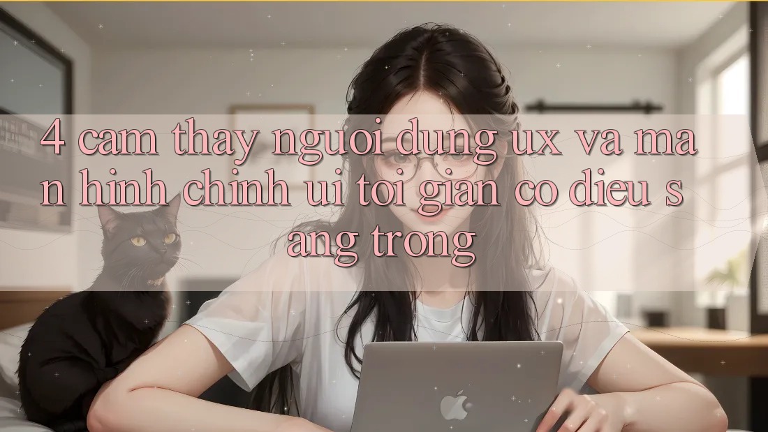 4. Cảm thấy Người Dùng (UX) và Màn hình chính (UI): Tối Giản Có điều Sang trọng 4. Cảm thấy Người Dùng (UX) và Màn hình chính (UI): Tối Giản Có điều Sang trọng