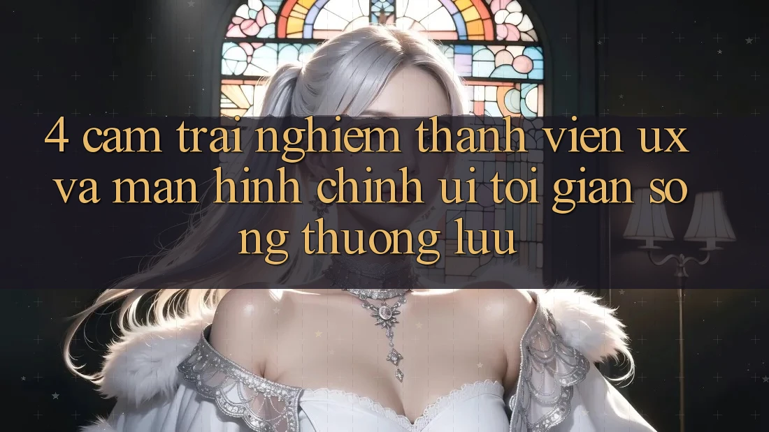 4. Cảm trải nghiệm Thành viên (UX) và Màn hình chính (UI): Tối Giản Song Thượng lưu 4. Cảm trải nghiệm Thành viên (UX) và Màn hình chính (UI): Tối Giản Song Thượng lưu