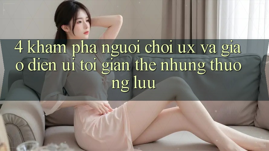 4. Khám phá Người chơi (UX) và Giao Diện (UI): Tối Giản Thế nhưng Thượng lưu 4. Khám phá Người chơi (UX) và Giao Diện (UI): Tối Giản Thế nhưng Thượng lưu