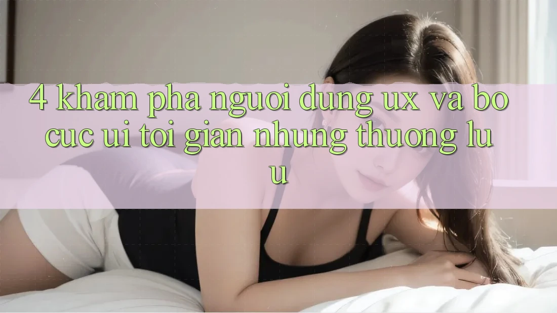 4. Khám phá Người Dùng (UX) và Bố cục (UI): Tối Giản Nhưng Thượng lưu 4. Khám phá Người Dùng (UX) và Bố cục (UI): Tối Giản Nhưng Thượng lưu