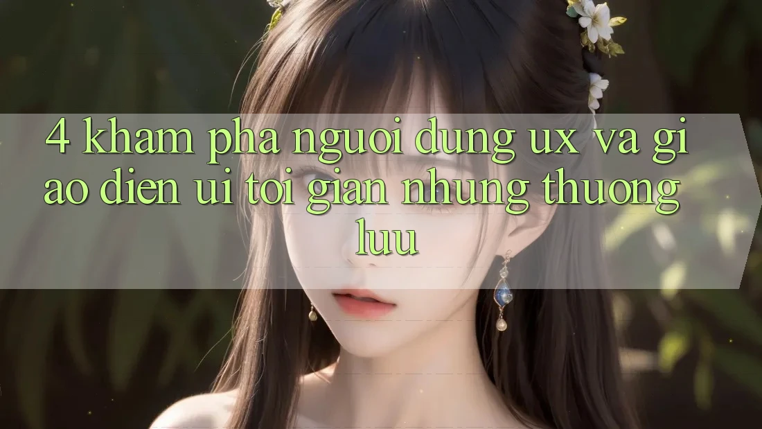 4. Khám phá Người Dùng (UX) và Giao Diện (UI): Tối Giản Nhưng Thượng lưu 4. Khám phá Người Dùng (UX) và Giao Diện (UI): Tối Giản Nhưng Thượng lưu