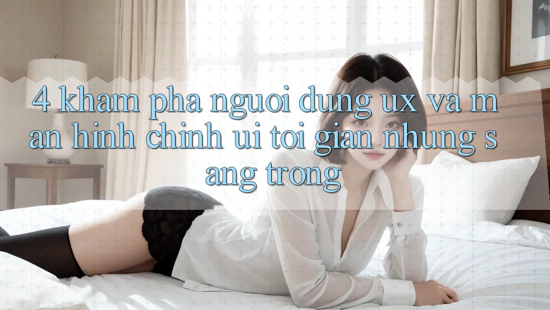4. Khám phá Người Dùng (UX) và Màn hình chính (UI): Tối Giản Nhưng Sang trọng 4. Khám phá Người Dùng (UX) và Màn hình chính (UI): Tối Giản Nhưng Sang trọng