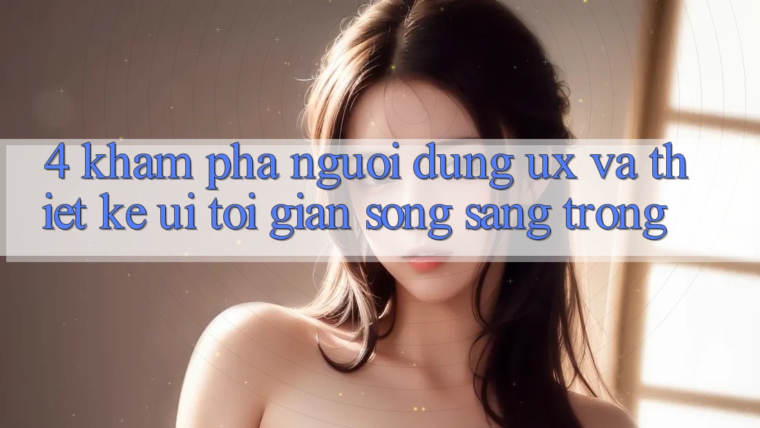 4. Khám phá Người Dùng (UX) và Thiết kế (UI): Tối Giản Song Sang trọng 4. Khám phá Người Dùng (UX) và Thiết kế (UI): Tối Giản Song Sang trọng