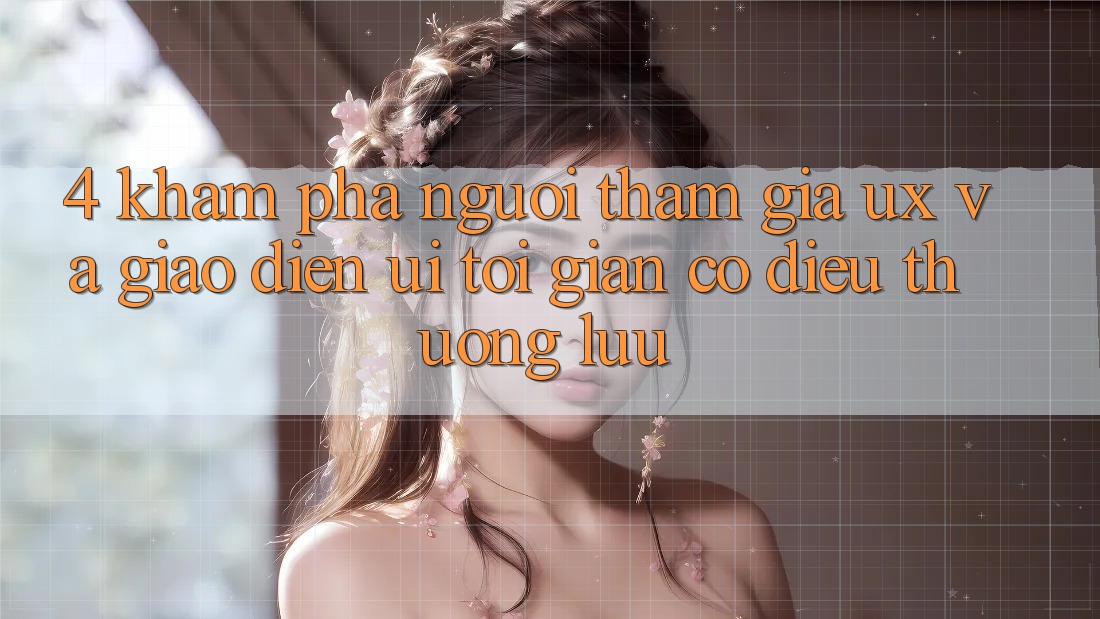 4. Khám phá Người tham gia (UX) và Giao Diện (UI): Tối Giản Có điều Thượng lưu 4. Khám phá Người tham gia (UX) và Giao Diện (UI): Tối Giản Có điều Thượng lưu