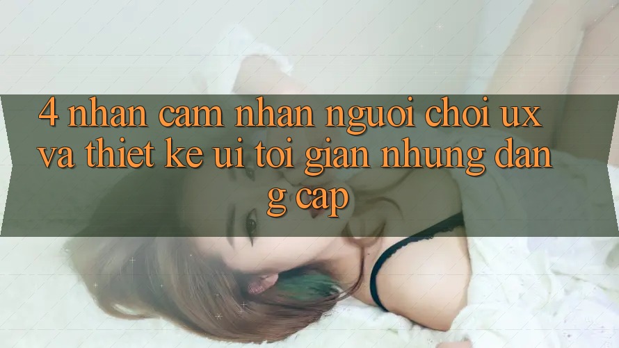 4. Nhận cảm nhận Người chơi (UX) và Thiết kế (UI): Tối Giản Nhưng Đẳng Cấp 4. Nhận cảm nhận Người chơi (UX) và Thiết kế (UI): Tối Giản Nhưng Đẳng Cấp