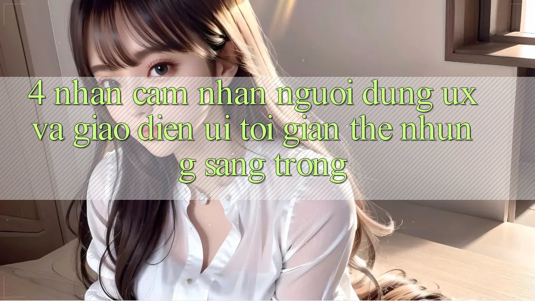 4. Nhận cảm nhận Người Dùng (UX) và Giao Diện (UI): Tối Giản Thế nhưng Sang trọng 4. Nhận cảm nhận Người Dùng (UX) và Giao Diện (UI): Tối Giản Thế nhưng Sang trọng