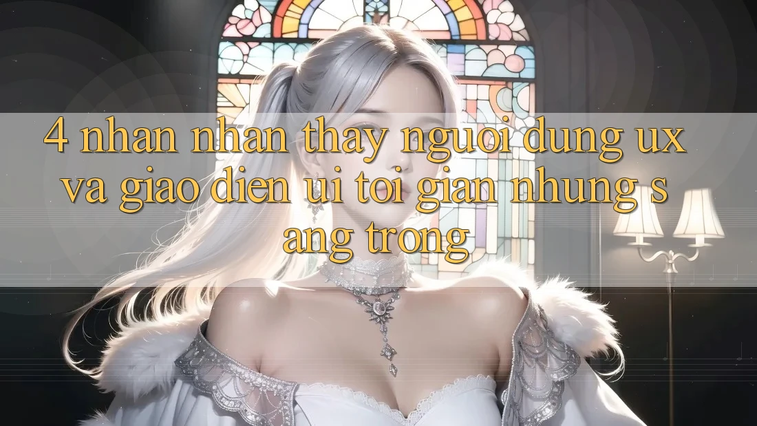 4. Nhận nhận thấy Người Dùng (UX) và Giao Diện (UI): Tối Giản Nhưng Sang trọng