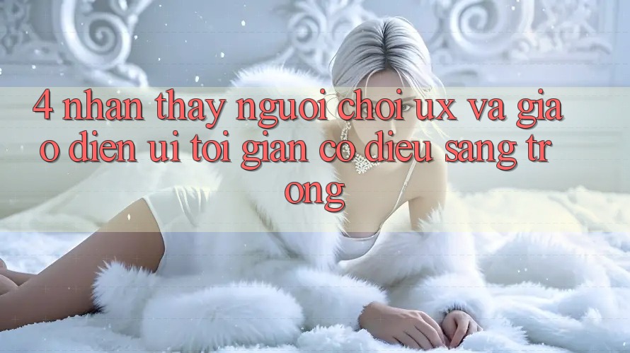 4. Nhận thấy Người chơi (UX) và Giao Diện (UI): Tối Giản Có điều Sang trọng 4. Nhận thấy Người chơi (UX) và Giao Diện (UI): Tối Giản Có điều Sang trọng
