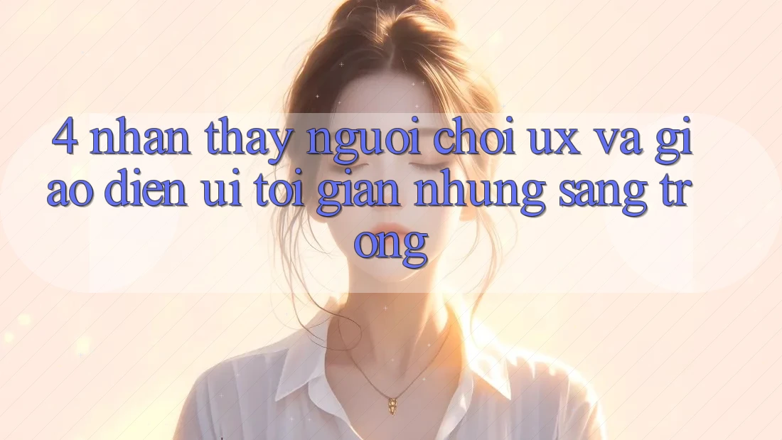 4. Nhận thấy Người chơi (UX) và Giao Diện (UI): Tối Giản Nhưng Sang trọng 4. Nhận thấy Người chơi (UX) và Giao Diện (UI): Tối Giản Nhưng Sang trọng