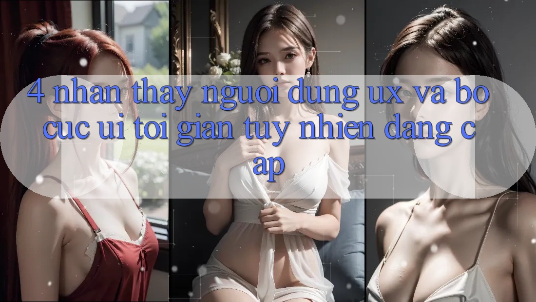 4. Nhận thấy Người Dùng (UX) và Bố cục (UI): Tối Giản Tuy nhiên Đẳng Cấp 4. Nhận thấy Người Dùng (UX) và Bố cục (UI): Tối Giản Tuy nhiên Đẳng Cấp