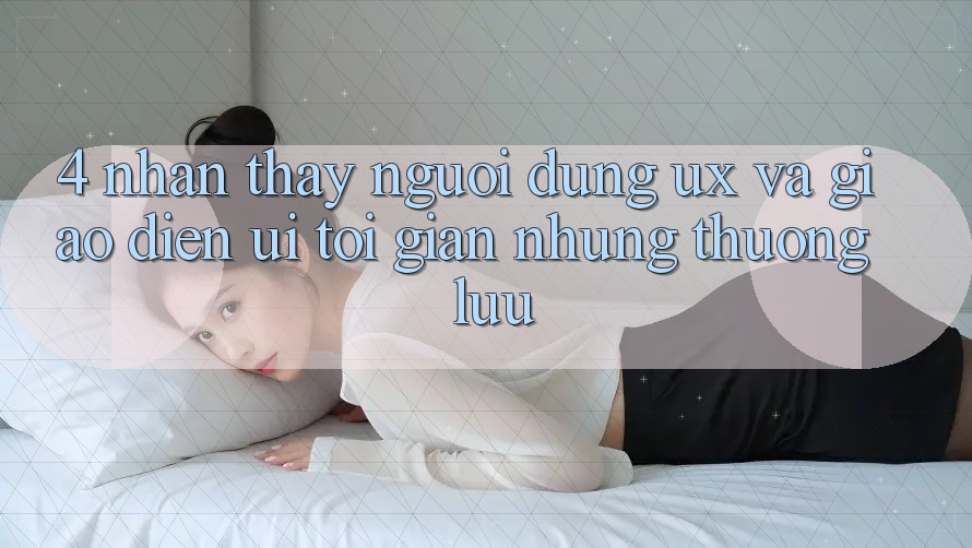 4. Nhận thấy Người Dùng (UX) và Giao Diện (UI): Tối Giản Nhưng Thượng lưu 4. Nhận thấy Người Dùng (UX) và Giao Diện (UI): Tối Giản Nhưng Thượng lưu