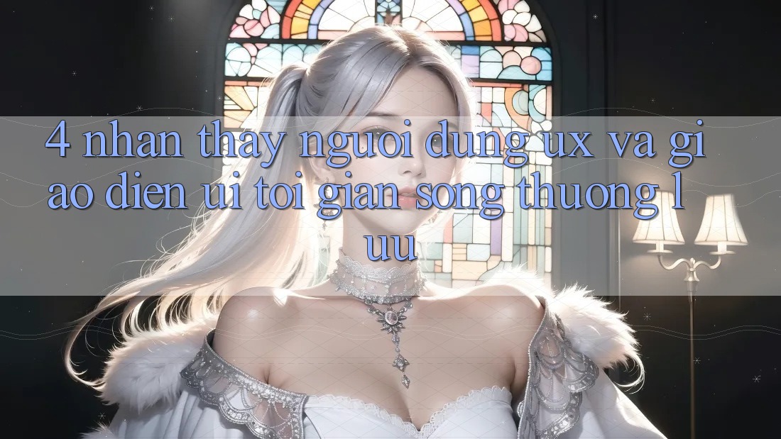 4. Nhận thấy Người Dùng (UX) và Giao Diện (UI): Tối Giản Song Thượng lưu
