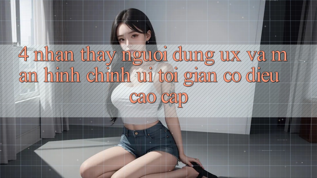 4. Nhận thấy Người Dùng (UX) và Màn hình chính (UI): Tối Giản Có điều Cao cấp 4. Nhận thấy Người Dùng (UX) và Màn hình chính (UI): Tối Giản Có điều Cao cấp