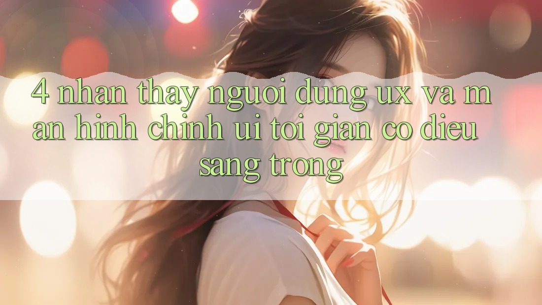 4. Nhận thấy Người Dùng (UX) và Màn hình chính (UI): Tối Giản Có điều Sang trọng 4. Nhận thấy Người Dùng (UX) và Màn hình chính (UI): Tối Giản Có điều Sang trọng