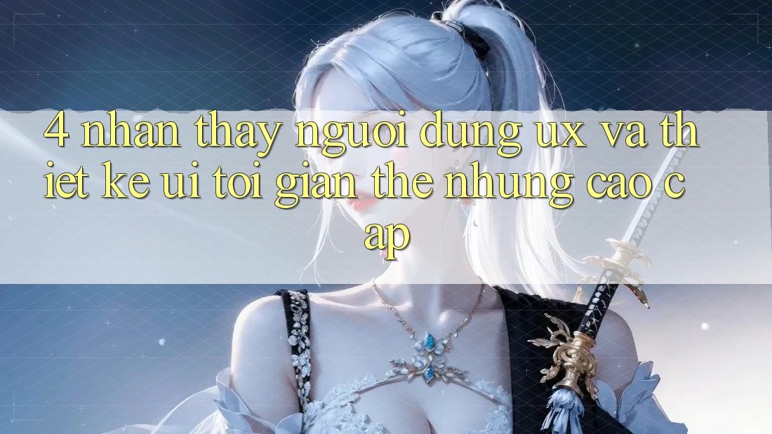 4. Nhận thấy Người Dùng (UX) và Thiết kế (UI): Tối Giản Thế nhưng Cao cấp 4. Nhận thấy Người Dùng (UX) và Thiết kế (UI): Tối Giản Thế nhưng Cao cấp