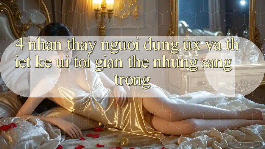 4. Nhận thấy Người Dùng (UX) và Thiết kế (UI): Tối Giản Thế nhưng Sang trọng 4. Nhận thấy Người Dùng (UX) và Thiết kế (UI): Tối Giản Thế nhưng Sang trọng