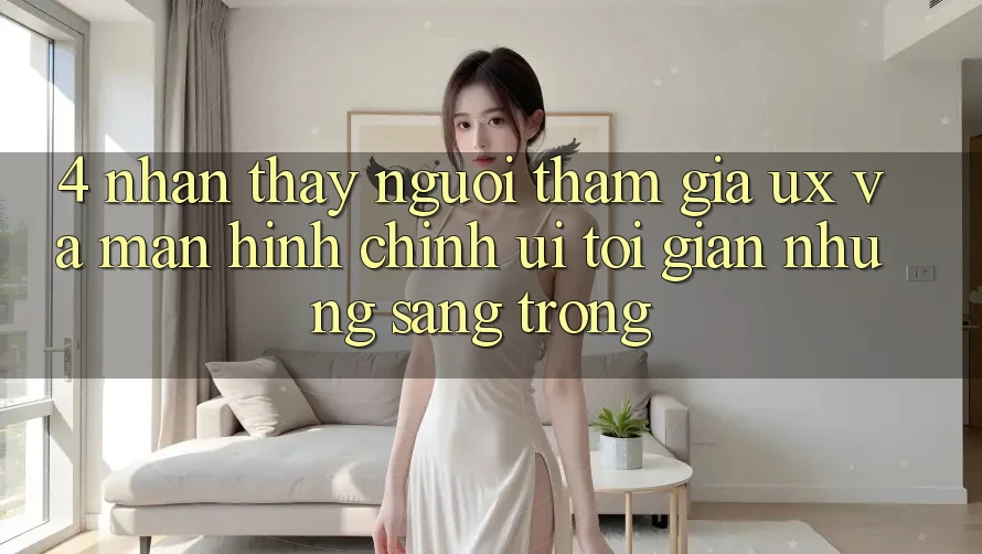 4. Nhận thấy Người tham gia (UX) và Màn hình chính (UI): Tối Giản Nhưng Sang trọng 4. Nhận thấy Người tham gia (UX) và Màn hình chính (UI): Tối Giản Nhưng Sang trọng