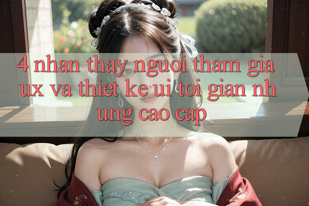 4. Nhận thấy Người tham gia (UX) và Thiết kế (UI): Tối Giản Nhưng Cao cấp 4. Nhận thấy Người tham gia (UX) và Thiết kế (UI): Tối Giản Nhưng Cao cấp