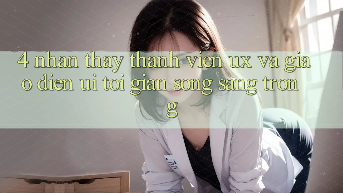 4. Nhận thấy Thành viên (UX) và Giao Diện (UI): Tối Giản Song Sang trọng 4. Nhận thấy Thành viên (UX) và Giao Diện (UI): Tối Giản Song Sang trọng