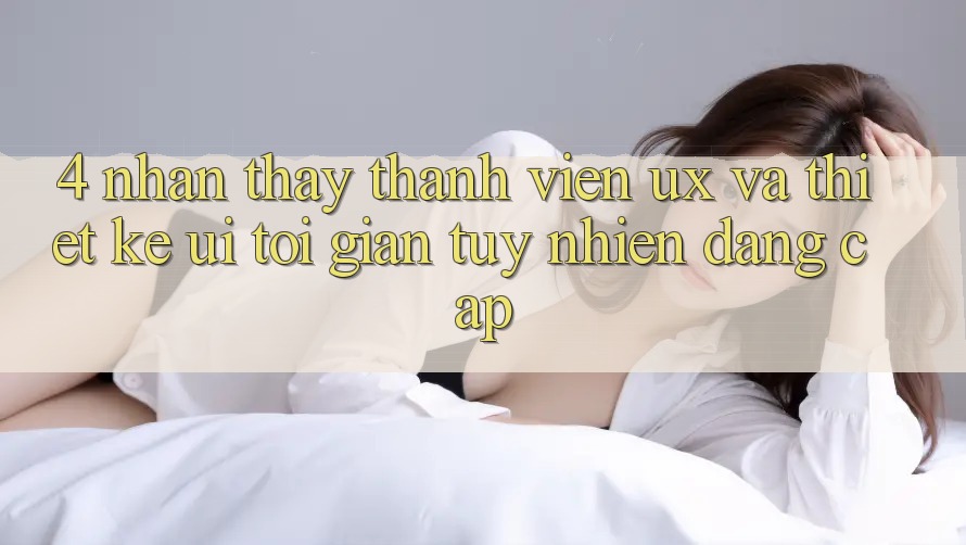 4. Nhận thấy Thành viên (UX) và Thiết kế (UI): Tối Giản Tuy nhiên Đẳng Cấp 4. Nhận thấy Thành viên (UX) và Thiết kế (UI): Tối Giản Tuy nhiên Đẳng Cấp