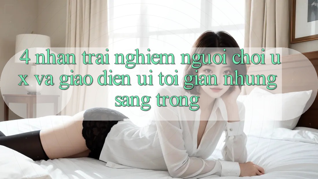 4. Nhận trải nghiệm Người chơi (UX) và Giao Diện (UI): Tối Giản Nhưng Sang trọng 4. Nhận trải nghiệm Người chơi (UX) và Giao Diện (UI): Tối Giản Nhưng Sang trọng